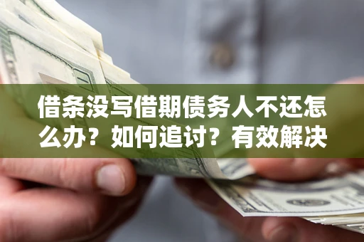 济南借条没写借期债务人不还怎么办？如何追讨？有效解决方案！