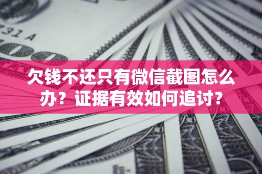 济南欠钱不还只有微信截图怎么办？证据有效如何追讨？
