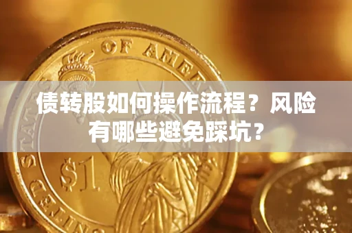 济南债转股如何操作流程?风险有哪些避免踩坑? 济南债转股如何操作流程?风险有哪些避免踩坑?