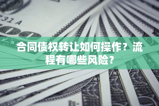 济南合同债权转让如何操作？流程有哪些风险？