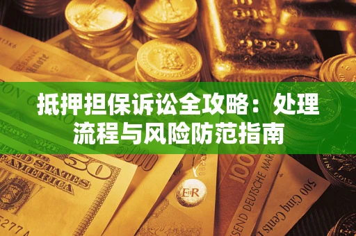 济南抵押担保诉讼全攻略：处理流程与风险防范指南