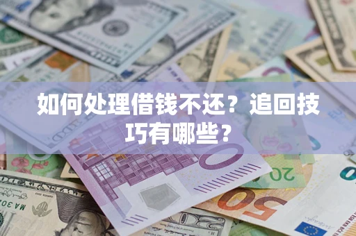 济南如何处理借钱不还？追回技巧有哪些？