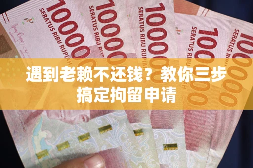 济南遇到老赖不还钱？教你三步搞定拘留申请