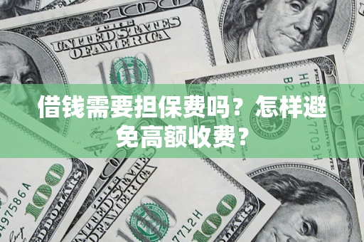 济南借钱需要担保费吗？怎样避免高额收费？