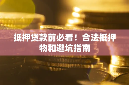 济南抵押贷款前必看！合法抵押物和避坑指南