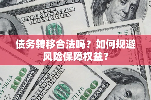 济南债务转移合法吗？如何规避风险保障权益？