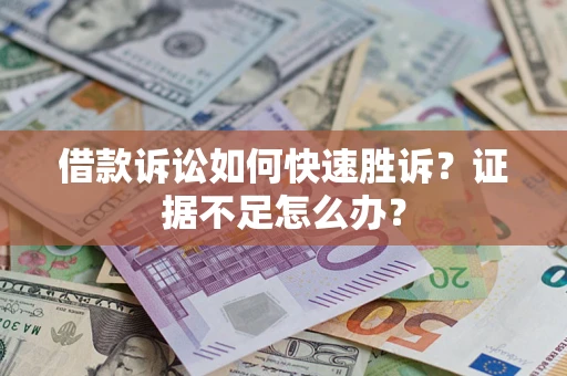 济南借款诉讼如何快速胜诉？证据不足怎么办？