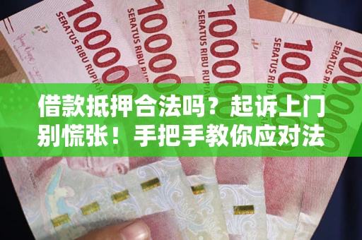 济南借款抵押合法吗？起诉上门别慌张！手把手教你应对法律程序