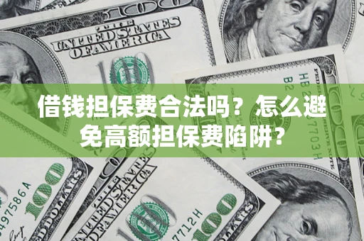 济南借钱担保费合法吗？怎么避免高额担保费陷阱？