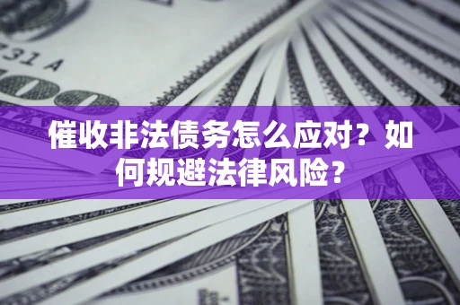 济南催收非法债务怎么应对？如何规避法律风险？