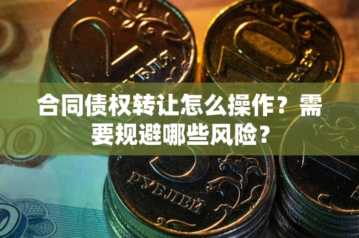 济南合同债权转让怎么操作？需要规避哪些风险？