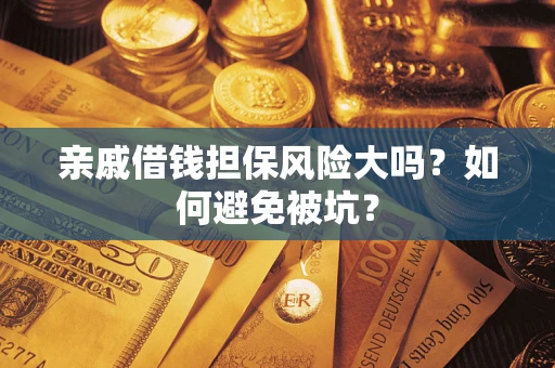济南亲戚借钱担保风险大吗？如何避免被坑？