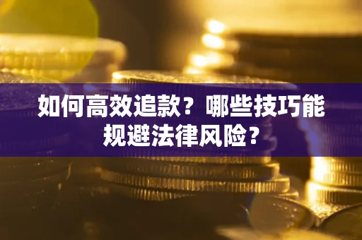 济南如何高效追款？哪些技巧能规避法律风险？