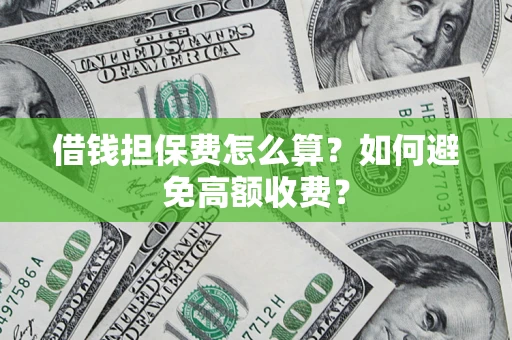 济南借钱担保费怎么算？如何避免高额收费？