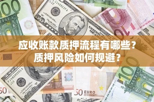 济南应收账款质押流程有哪些？质押风险如何规避？