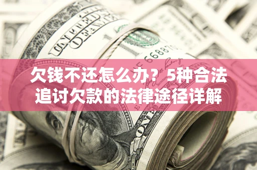 济南欠钱不还怎么办？5种合法追讨欠款的法律途径详解