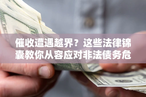 济南催收遭遇越界？这些法律锦囊教你从容应对非法债务危机
