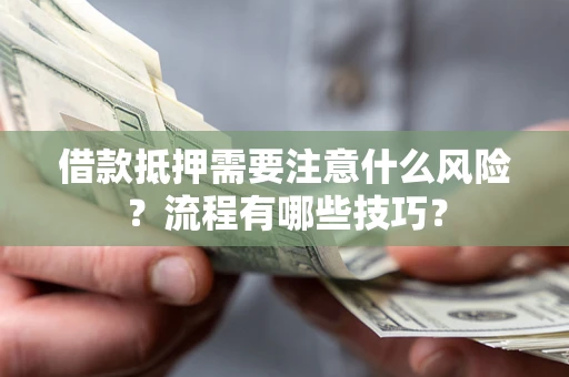济南借款抵押需要注意什么风险？流程有哪些技巧？