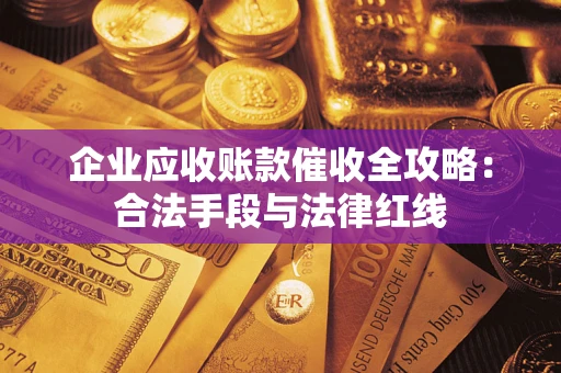 济南企业应收账款催收全攻略：合法手段与法律红线