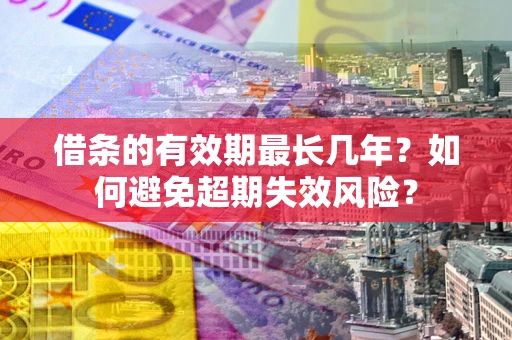 济南借条的有效期最长几年？如何避免超期失效风险？