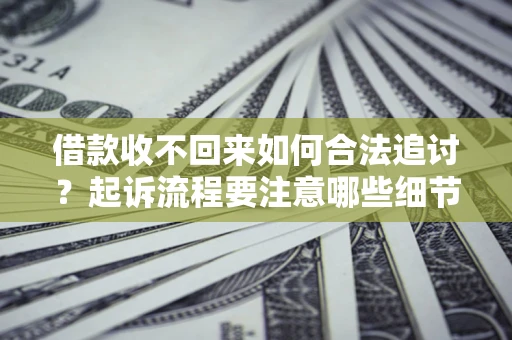 济南借款收不回来如何合法追讨？起诉流程要注意哪些细节？