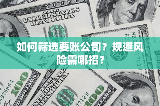 济南如何筛选要账公司？规避风险需哪招？