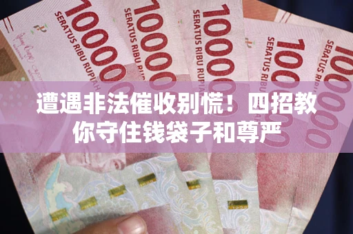 济南遭遇非法催收别慌！四招教你守住钱袋子和尊严