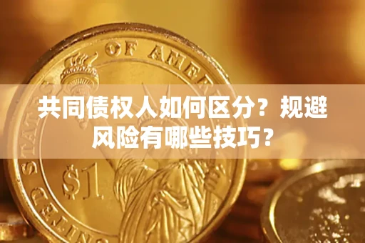 济南共同债权人如何区分？规避风险有哪些技巧？