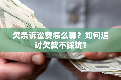 济南欠条诉讼费怎么算？如何追讨欠款不踩坑？
