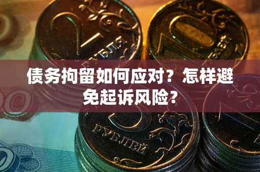 济南债务拘留如何应对？怎样避免起诉风险？
