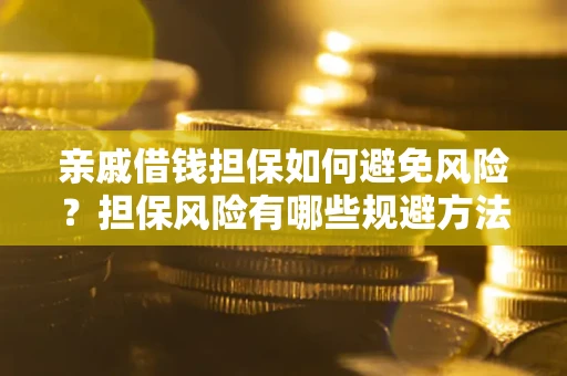 济南亲戚借钱担保如何避免风险？担保风险有哪些规避方法？