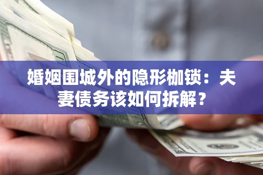 济南婚姻围城外的隐形枷锁：夫妻债务该如何拆解？