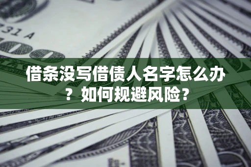 济南借条没写借债人名字怎么办？如何规避风险？