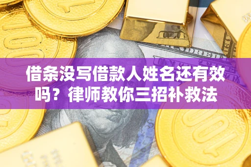 济南借条没写借款人姓名还有效吗？律师教你三招补救法