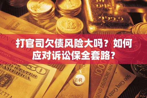 济南打官司欠债风险大吗？如何应对诉讼保全套路？