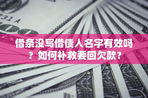 济南借条没写借债人名字有效吗？如何补救要回欠款？