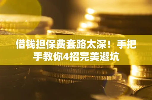济南借钱担保费套路太深！手把手教你4招完美避坑