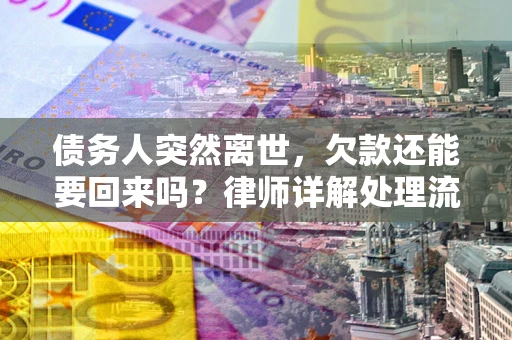 济南债务人突然离世，欠款还能要回来吗？律师详解处理流程