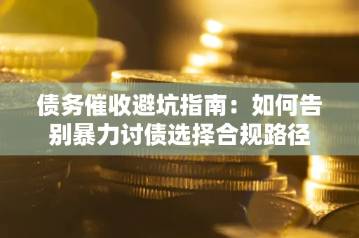 济南债务催收避坑指南：如何告别暴力讨债选择合规路径