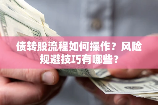 济南债转股流程如何操作？风险规避技巧有哪些？