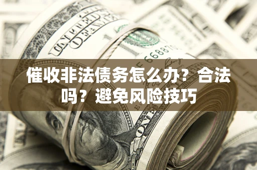 济南催收非法债务怎么办？合法吗？避免风险技巧