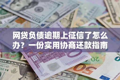 济南网贷负债逾期上征信了怎么办？一份实用协商还款指南请收好