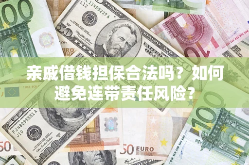 济南亲戚借钱担保合法吗？如何避免连带责任风险？