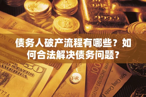 济南债务人破产流程有哪些？如何合法解决债务问题？
