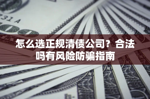济南怎么选正规清债公司？合法吗有风险防骗指南