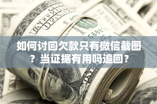 济南如何讨回欠款只有微信截图？当证据有用吗追回？