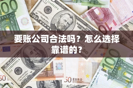 济南要账公司合法吗？怎么选择靠谱的？