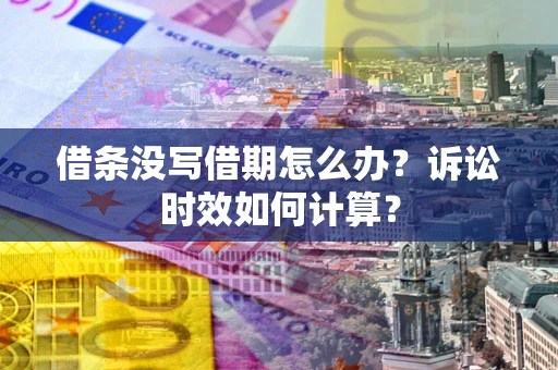 济南借条没写借期怎么办？诉讼时效如何计算？