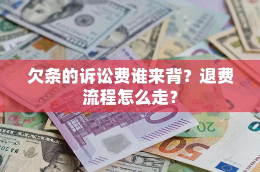 济南欠条的诉讼费谁来背？退费流程怎么走？