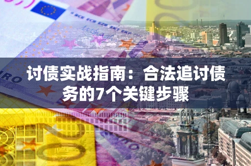 济南讨债实战指南：合法追讨债务的7个关键步骤